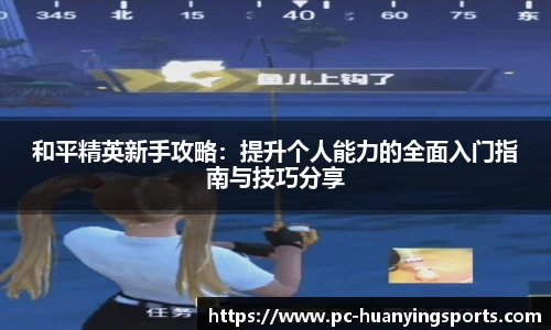 和平精英新手攻略：提升个人能力的全面入门指南与技巧分享