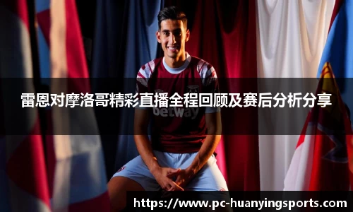 雷恩对摩洛哥精彩直播全程回顾及赛后分析分享